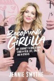 Becoming Girlilla: My Journey to Unleashing Good--In Real Life, Online, and in Others