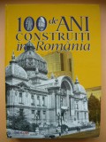 Cumpara ieftin 100 DE ANI CONSTRUITI IN ROMANIA ( album ), 2018