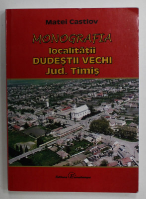 MONOGRAFIA LOCALITATII DUDESTII VECHI , JUDETUL TIMIS de MATEI CASTIOV , 2010 foto