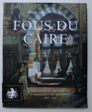 FOUS DU CAIRE - EXCENTRIQUES , ARCHITECTES &amp; AMATEURS D &#039; ART EN EGYPTE 1863 - 1914 par MERCEDES VOLAIT , 2009