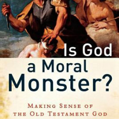 Is God a Moral Monster?: Making Sense of the Old Testament God