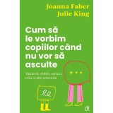 Cum sa le vorbim copiilor cand nu vor sa asculte. Vaicareli, sfidari, certuri, crize si alte provocari, Joanna Faber, Joanna Faber, Curtea Veche Publishing