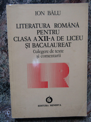 Ion Bălu - Literatura rom&amp;acirc;nă pentru clasa a XII-a de liceu și bacalaureat foto