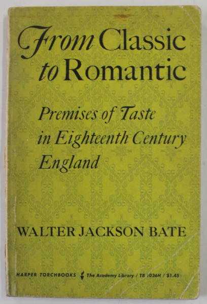 FROM CLASSIC TO ROMANTIC , PREMISES OF TASTE IN EIGHTEENTH CENTURY ENGLAND by WALTER JACKSON BATE , 1961 , PREZINTA PETE SI URME DE UZURA , SUBLINIER