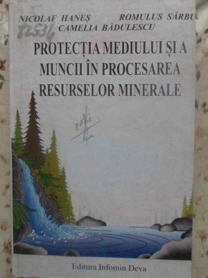 PROTECTIA MEDIULUI SI A MUNCII IN PROCESAREA RESURSELOR MINERALE-N. HANES, R. SARBU, C. BADULESCU foto