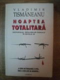 NOAPTEA TOTALITARA , CREPUSCULUL IDEOLOGIILOR RADICALE IN SECOLUL 20 de VLADIMIR TISMANEANU , 1995