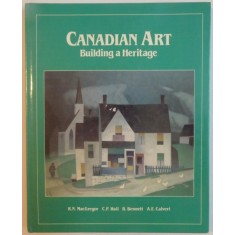 CANADIAN ART , BUILDING A HERITAGE by R. N. MACGREGOR , C.P. HALL, B. BENNETT, A.E. CALVERT , 1987