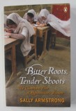 BITTER ROOTS , TENDER SHOOTS by SALLY ARMSTRONG , THE UNCERTAIN FATE OF AFGHANISTAN &#039;S WOMEN , 2009