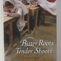 BITTER ROOTS , TENDER SHOOTS by SALLY ARMSTRONG , THE UNCERTAIN FATE OF AFGHANISTAN 'S WOMEN , 2009