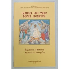 IUBIREA MAI TARE DECAT MOARTEA , INTELESUL SI FOLOSUL POMENIRII MORTILOR , de DANIEL , PATRIARHUL B.O.R. , 2012