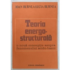 TEORIA ENERGO- STRUCTURALA , O NOUA CONCEPTIE ASUPRA FENOMENULUI ACIDO - BAZIC de IOAN BURNEA si LUCIA BURNEA , 1988