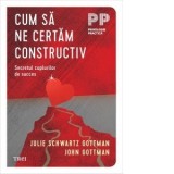 Cum sa ne certam constructiv. Secretul cuplurilor de succes - John Gottman, Julie Schwartz Gottman