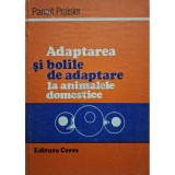Panait Praisler - Adaptarea si bolile de adaptare la animalele domestice (Editia: 1988)