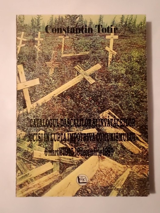 Constantin Totir - Catalogul dascălilor și &icirc;nvățăceilor uciși &icirc;n lupta &icirc;mpotriva comunismului 6 martie 1945-16 decembrie 1989