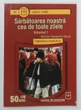 SARBATOAREA NOASTRA CEA DE TOATE ZILELE , VOLUMUL I de NARCISA ALEXANDRA STIUCA , 2003