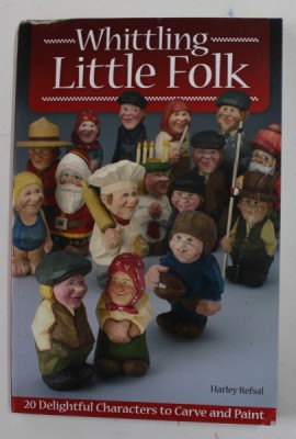 WHITTLING LITTLE FOLK by HARLEY REFSAL , 20 DELIGHTFUL CHARACTERS TO CARVE AND PAINT , 2011 , PREZINTA URME DE INDOIRE SI DE UZURA foto