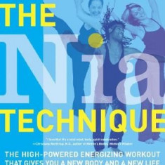 The Nia Technique: The High-Powered Energizing Workout That Gives You a New Body and a New Life