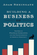 Building a Business of Politics: The Rise of Political Consulting and the Transformation of American Democracy foto