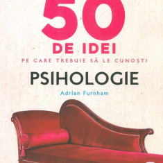 50 de idei pe care trebuie sa le cunosti. Psihologie | Adrian Furnham