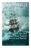 The HMS Wager: The History of the 18th Century&#039;s Most Famous Shipwreck and Mutiny