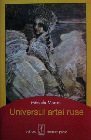 Mihaela Moraru - Universul Artei Ruse arta rusa Rusia (Meteor Press, 2003, 405 pag., 100 ill.) arta Rusia icoane pictura teatru cinematografie RARA
