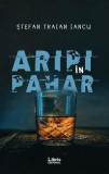 Aripi &icirc;n pahar - Paperback brosat - Ștefan Traian Iancu - Libris Editorial