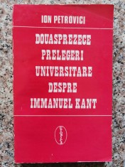 Douasprezece Prelegeri Universitare Despre Immanuel Kant - Ion Petrovici , B456