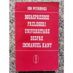 Douasprezece Prelegeri Universitare Despre Immanuel Kant - Ion Petrovici , B456