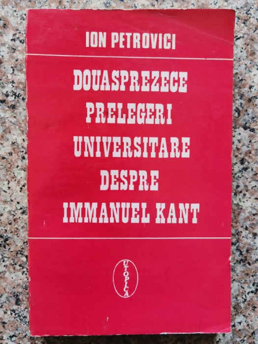 Douasprezece Prelegeri Universitare Despre Immanuel Kant - Ion Petrovici , B456