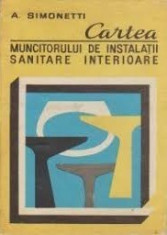 Cartea muncitorului de instalatii sanitare interioare - A. Simonetti foto