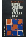 Dumitru Ozunu - Formarea aptitudinilor tehnice in atelierele scolare (Editia: 1979)