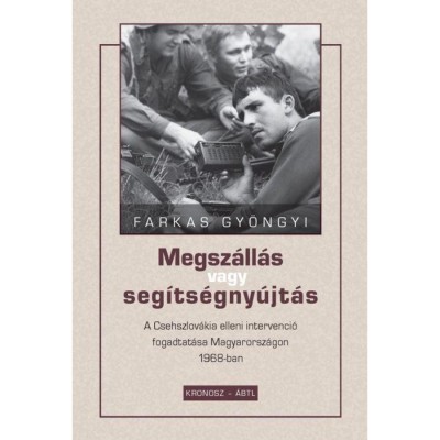 Megsz&amp;aacute;ll&amp;aacute;s vagy seg&amp;iacute;ts&amp;eacute;gny&amp;uacute;jt&amp;aacute;s - A Csehszlov&amp;aacute;kia elleni intervenci&amp;oacute; fogadtat&amp;aacute;sa Magyarorsz&amp;aacute;gon 1968-ban - Farkas Gy&amp;ouml;ngyi foto