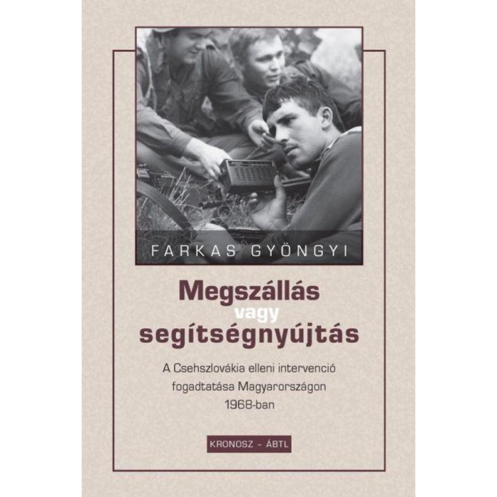 Megsz&aacute;ll&aacute;s vagy seg&iacute;ts&eacute;gny&uacute;jt&aacute;s - A Csehszlov&aacute;kia elleni intervenci&oacute; fogadtat&aacute;sa Magyarorsz&aacute;gon 1968-ban - Farkas Gy&ouml;ngyi
