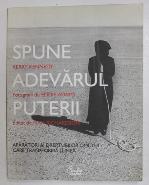 SPUNE ADEVARUL PUTERII de KERRY KENNEDY , fotografii de EDDIE ADAMS , APARATORI AI DREPTURIOR OMULUI CARE TRANSFORMA LUMEA , 2009 , DEDICATIE *