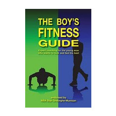 The Boy's Fitness Guide: Expert Coaching for the Young Man Who Wants to Look and Feel His Best