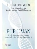 Pur uman. Adevarul ascuns despre puterea si destinul nostru si despre divinul din noi/Gregg Braden