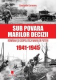 Sub povara marilor decizii. Romania si geopolitica marilor puteri. 1941-1945. Ed. a IV-a - Constantin Corneanu