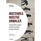 Mostenirea noastra animalica. Importanta istoriei evolutive pentru comportament. Volumul 32. Descopera Neurostiinta - Marta Iglesias, Enrique Turiegan