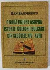 O NOUA VIZUNE ASUPRA ISTORIEI CULTURII BULGARE DIN SECOLELE XIV - XVIII de DAN ZAMFIRESCU , 2013