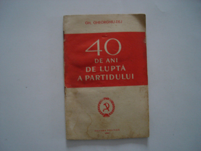 40 de ani de lupta a partidului - Gheorghe Gheorghiu-Dej