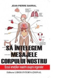 Sa intelegem mesajele corpului nostru - Ecoul emotiilor noastre asupra organelor - Jean-Pierre Barral