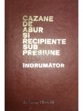 M. Aldea - Cazane de abur si recipiente sub presiune. Indrumator (Editia: 1972)