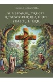 Sub semnul crucii: Redescoperirea unui simbol etern - Isabela Elena Spirea