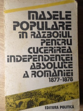 MASELE POPULARE IN RAZBOIUL PENTRU CUCERIREA INDEPENDENTEI ABSOLUTE A ROMANIEI 1877-1878-COLECTIV