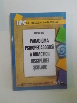 PARADIGMA PSIHOPEDAGOGICA A DIDACTICII DISCIPLINEI SCOLARE de COSTICA LUPU , 2008 foto