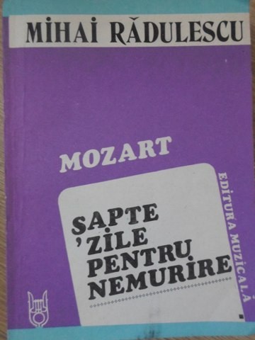 MOZART SAPTE ZILE PENTRU NEMURIRE-MIHAI RADULESCU