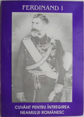 Ferdinand I. Cuvant pentru intregirea neamului romanesc &amp;ndash; Ion Danila foto