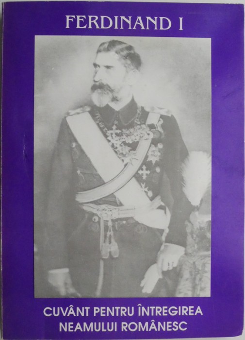 Ferdinand I. Cuvant pentru intregirea neamului romanesc &ndash; Ion Danila