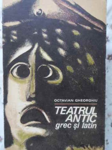 TEATRUL ANTIC GREC SI LATIN-OCTAVIAN GHEORGHIU-90525