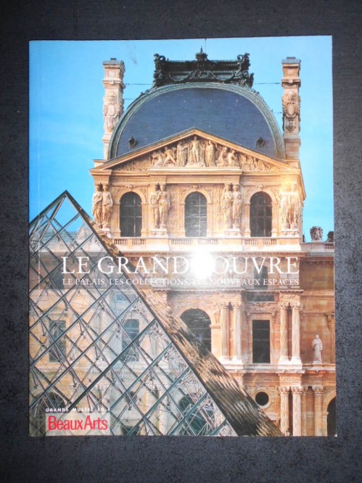 LE GRAND LOUVRE. LE PALAIS, LES COLLECTIONS, LES NOUVEAUX ESPACES